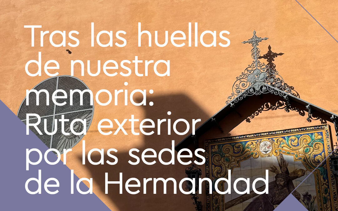 Tras las huellas de nuestra memoria: Ruta Exterior por las sedes de la Hermandad.